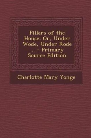 Cover of Pillars of the House; Or, Under Wode, Under Rode ... - Primary Source Edition