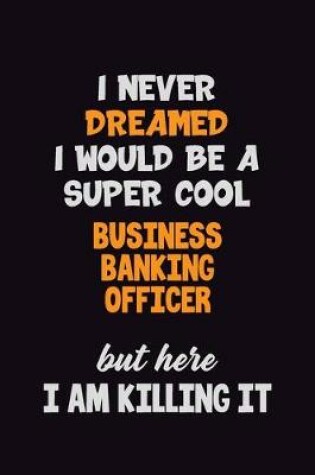 Cover of I Never Dreamed I would Be A Super Cool Business Banking Officer But Here I Am Killing It