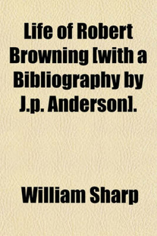 Cover of Life of Robert Browning [With a Bibliography by J.P. Anderson].