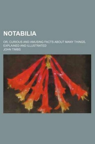 Cover of Notabilia; Or, Curious and Amusing Facts about Many Things, Explained and Illustrated