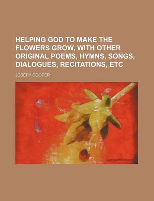 Book cover for Helping God to Make the Flowers Grow, with Other Original Poems, Hymns, Songs, Dialogues, Recitations, Etc