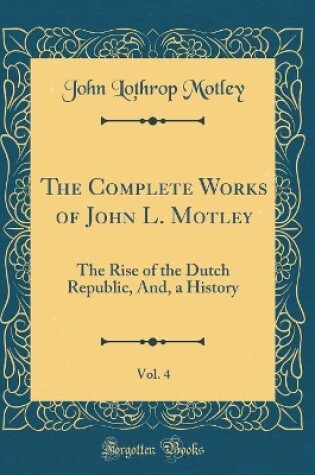 Cover of The Complete Works of John L. Motley, Vol. 4