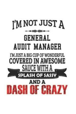 Cover of I'm Not Just A General Audit Manager I'm Just A Big Cup Of Wonderful Covered In Awesome Sauce With A Splash Of Sassy And A Dash Of Crazy