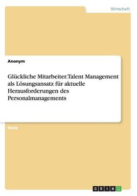 Book cover for Glückliche Mitarbeiter. Talent Management als Lösungsansatz für aktuelle Herausforderungen des Personalmanagements