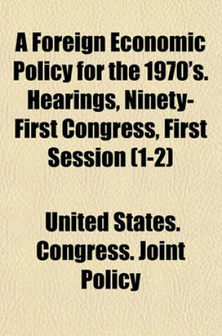 Cover of A Foreign Economic Policy for the 1970's. Hearings, Ninety-First Congress, First Session (1-2)