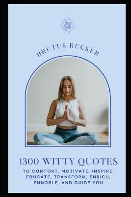 Cover of 1300 Witty Quotes to Comfort, Motivate, Inspire, Educate, Transform, Enrich, Ennoble, and Guide You