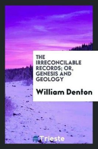 Cover of The Irreconcilable Records; Or, Genesis and Geology