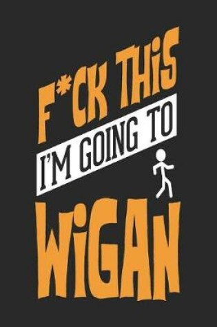 Cover of F*CK THIS I'M GOING TO Wigan