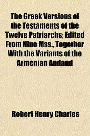 Cover of The Greek Versions of the Testaments of the Twelve Patriarchs; Edited from Nine Mss., Together with the Variants of the Armenian Andand