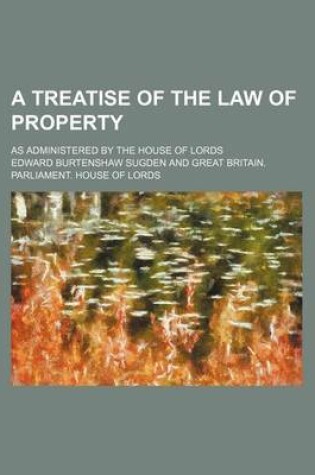 Cover of A Treatise of the Law of Property; As Administered by the House of Lords