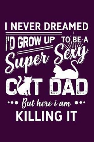 Cover of I Never Dreamed Id Grow Up To Be A Super Sexy Cat Dad But Here I Am Killing It