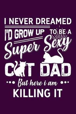 Book cover for I Never Dreamed Id Grow Up To Be A Super Sexy Cat Dad But Here I Am Killing It