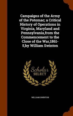 Book cover for Campaigns of the Army of the Potomac; A Critical History of Operations in Virginia, Maryland and Pennsylvania, from the Commencement to the Close of the War,1861-5, by William Swinton