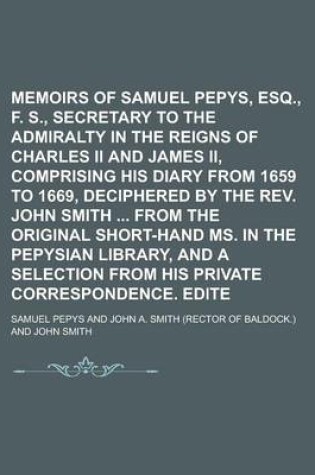 Cover of Memoirs of Samuel Pepys, Esq., F. R. S., Secretary to the Admiralty in the Reigns of Charles II and James II, Comprising His Diary from 1659 to 1669, Deciphered by the REV. John Smith from the Original Short-Hand Ms. in the Volume 5