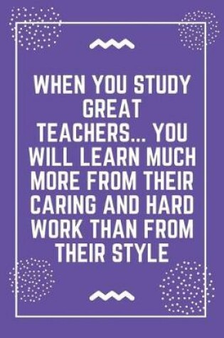 Cover of When you study great teachers... you will learn much more from their caring and hard work than from their style