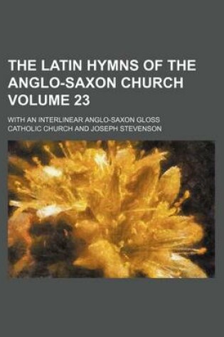 Cover of The Latin Hymns of the Anglo-Saxon Church Volume 23; With an Interlinear Anglo-Saxon Gloss