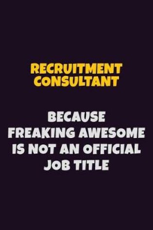 Cover of Recruitment Consultant, Because Freaking Awesome Is Not An Official Job Title