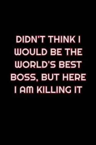 Cover of Didn't Think I Would Be The World's Best Boss, But Here I Am Killing It