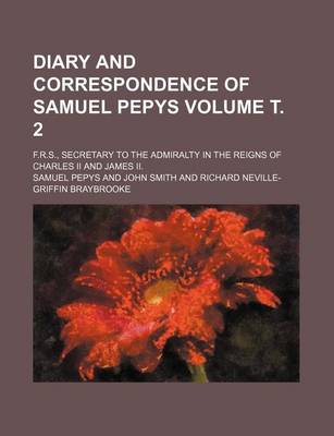 Book cover for Diary and Correspondence of Samuel Pepys Volume . 2; F.R.S., Secretary to the Admiralty in the Reigns of Charles II and James II.