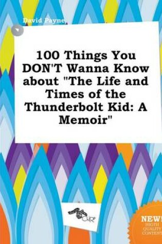 Cover of 100 Things You Don't Wanna Know about the Life and Times of the Thunderbolt Kid