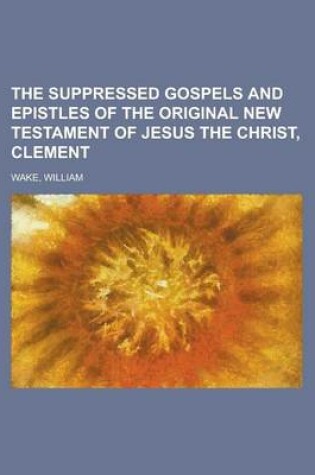 Cover of The Suppressed Gospels and Epistles of the Original New Testament of Jesus the Christ, Clement