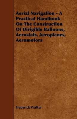 Book cover for Aerial Navigation - A Practical Handbook On The Construction Of Dirigible Balloons, Aerostats, Aeroplanes, Aeromotors