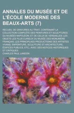 Cover of Annales Du Musee Et de L'Ecole Moderne Des Beaux-Arts; Recueil de Gravures Au Trait, Contenant La Collection Complete Des Peintures Et Sculptures Du Musees Napoleon; Et de Celui de Versailles; Les Objets Les Plus Curieux Du Musee (7 )