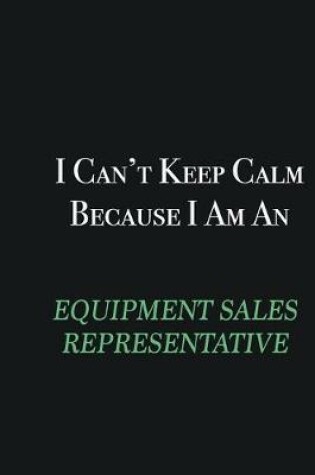 Cover of I cant Keep Calm because I am an Equipment Sales Representative