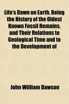 Book cover for Life's Dawn on Earth, Being the History of the Oldest Known Fossil Remains, and Their Relations to Geological Time and to the Development of