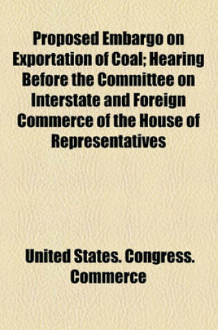 Cover of Proposed Embargo on Exportation of Coal; Hearing Before the Committee on Interstate and Foreign Commerce of the House of Representatives