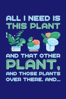 Cover of All I Need is This Plant And That Other Plant And Those Plants Over There And...