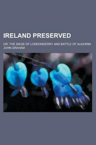 Cover of Ireland Preserved; Or, the Siege of Londonderry and Battle of Aughrim