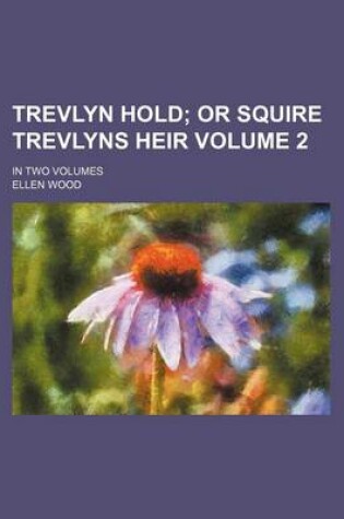 Cover of Trevlyn Hold; Or Squire Trevlyns Heir. in Two Volumes Volume 2