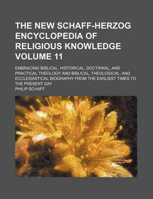 Book cover for The New Schaff-Herzog Encyclopedia of Religious Knowledge Volume 11; Embracing Biblical, Historical, Doctrinal, and Practical Theology and Biblical, Theological, and Ecclesiastical Biography from the Earliest Times to the Present Day