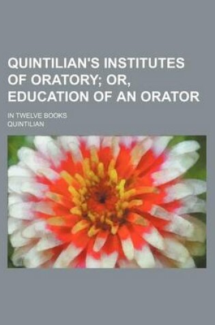 Cover of Quintilian's Institutes of Oratory; Or, Education of an Orator. in Twelve Books