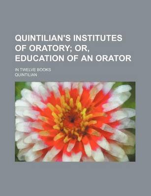 Book cover for Quintilian's Institutes of Oratory; Or, Education of an Orator. in Twelve Books