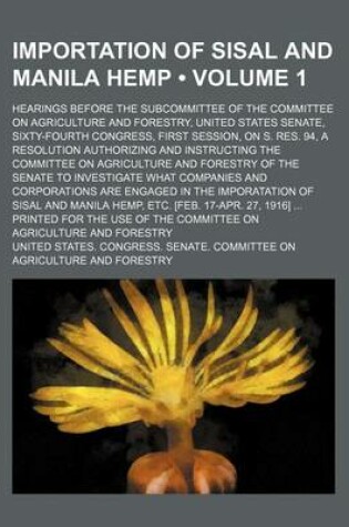 Cover of Importation of Sisal and Manila Hemp (Volume 1); Hearings Before the Subcommittee of the Committee on Agriculture and Forestry, United States Senate,