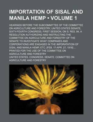 Book cover for Importation of Sisal and Manila Hemp (Volume 1); Hearings Before the Subcommittee of the Committee on Agriculture and Forestry, United States Senate,