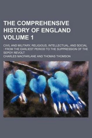 Cover of The Comprehensive History of England Volume 1; Civil and Military, Religious, Intellectual, and Social from the Earliest Period to the Suppression of the Sepoy Revolt