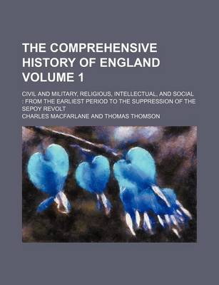 Book cover for The Comprehensive History of England Volume 1; Civil and Military, Religious, Intellectual, and Social from the Earliest Period to the Suppression of the Sepoy Revolt