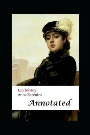 Cover of Anna Karenina By Lev Nikolayevich Tolstoy (A Romantic Novel) "Complete Unabridged & Annotated"