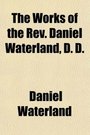 Cover of The Works of the REV. Daniel Waterland, D. D. (Volume 5); To Which Is Prefixed a Review of the Author's Life and Writings