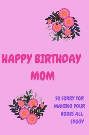 Cover of Happy Birthday Mom, So Sorry for Making Your Boobs All Saggy