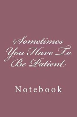 Cover of Sometimes You Have To Be Patient