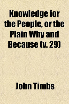 Book cover for Knowledge for the People, or the Plain Why and Because (Volume 29)