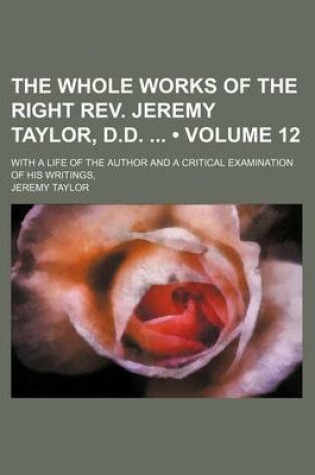 Cover of The Whole Works of the Right REV. Jeremy Taylor, D.D. (Volume 12); With a Life of the Author and a Critical Examination of His Writings