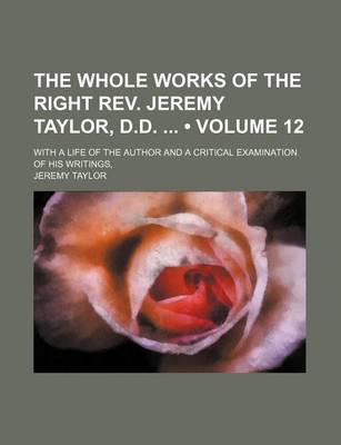 Book cover for The Whole Works of the Right REV. Jeremy Taylor, D.D. (Volume 12); With a Life of the Author and a Critical Examination of His Writings