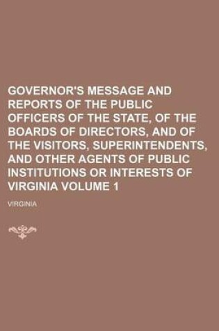 Cover of Governor's Message and Reports of the Public Officers of the State, of the Boards of Directors, and of the Visitors, Superintendents, and Other Agents of Public Institutions or Interests of Virginia Volume 1