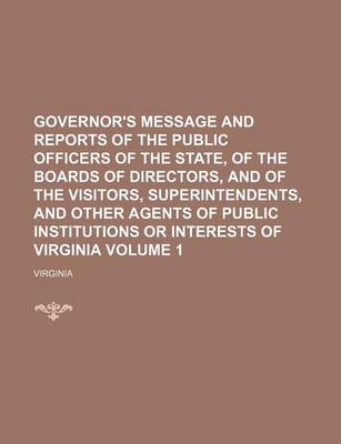 Book cover for Governor's Message and Reports of the Public Officers of the State, of the Boards of Directors, and of the Visitors, Superintendents, and Other Agents of Public Institutions or Interests of Virginia Volume 1