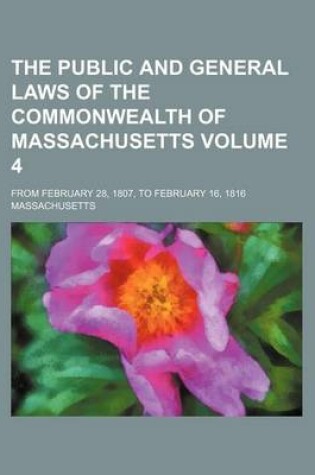 Cover of The Public and General Laws of the Commonwealth of Massachusetts Volume 4; From February 28, 1807, to February 16, 1816